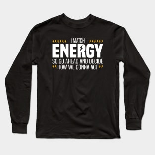 I Match Energy So Go Ahead and Decide How We Gonna Act Long Sleeve T-Shirt